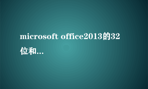 microsoft office2013的32位和64位,哪个更好