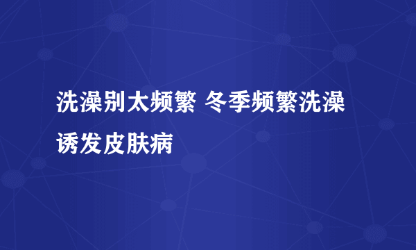 洗澡别太频繁 冬季频繁洗澡诱发皮肤病