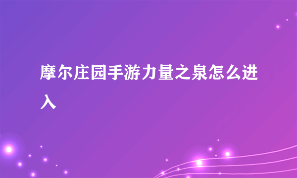 摩尔庄园手游力量之泉怎么进入