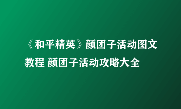 《和平精英》颜团子活动图文教程 颜团子活动攻略大全