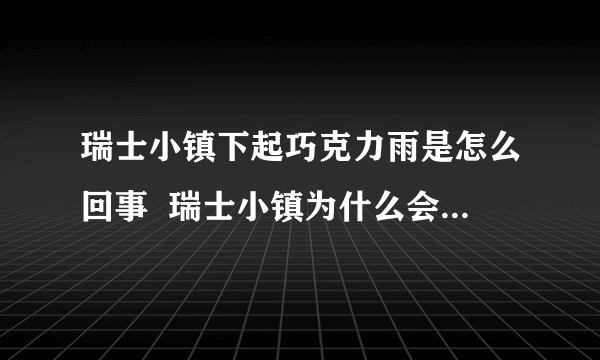 瑞士小镇下起巧克力雨是怎么回事  瑞士小镇为什么会下起巧克力雨