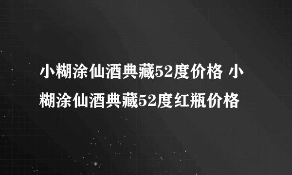 小糊涂仙酒典藏52度价格 小糊涂仙酒典藏52度红瓶价格