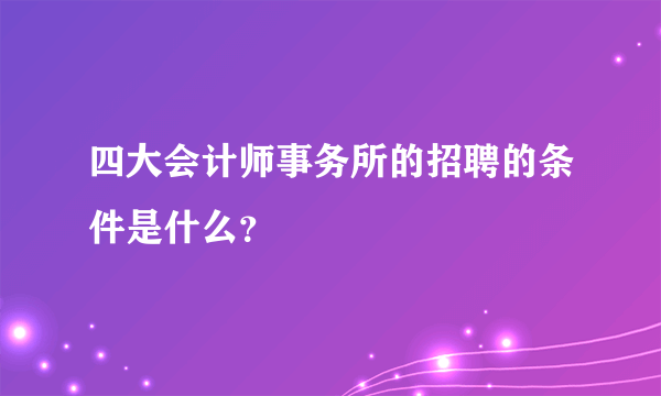 四大会计师事务所的招聘的条件是什么？