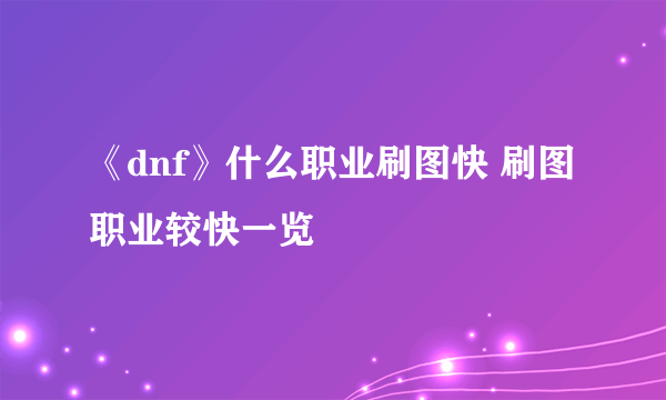 《dnf》什么职业刷图快 刷图职业较快一览