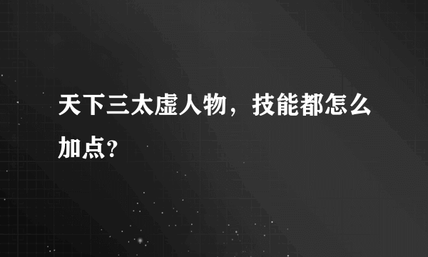 天下三太虚人物，技能都怎么加点？