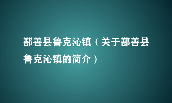 鄯善县鲁克沁镇（关于鄯善县鲁克沁镇的简介）