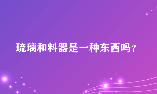 琉璃和料器是一种东西吗？