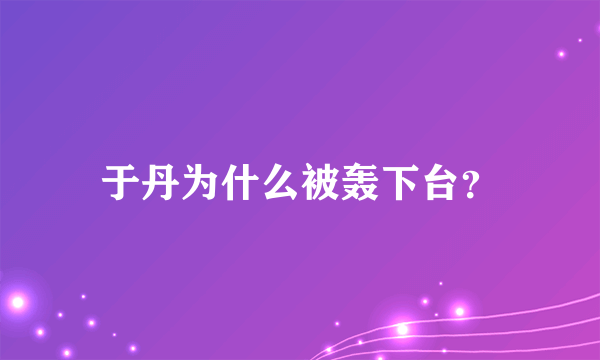 于丹为什么被轰下台？