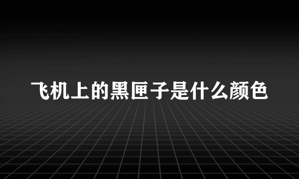 飞机上的黑匣子是什么颜色