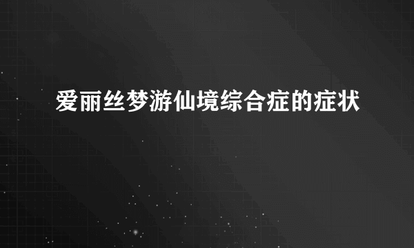 爱丽丝梦游仙境综合症的症状