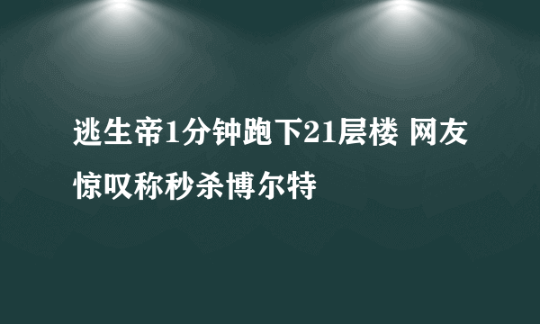 逃生帝1分钟跑下21层楼 网友惊叹称秒杀博尔特