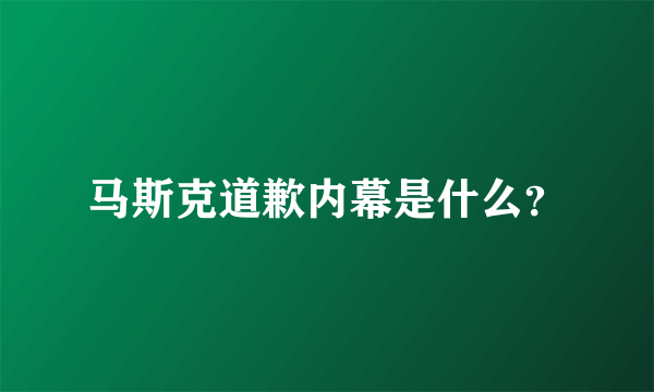 马斯克道歉内幕是什么？