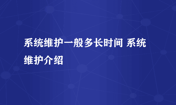 系统维护一般多长时间 系统维护介绍