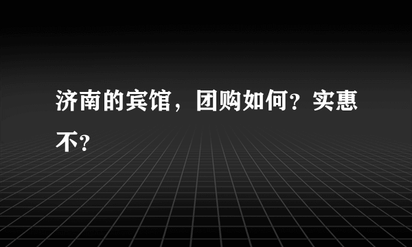 济南的宾馆，团购如何？实惠不？