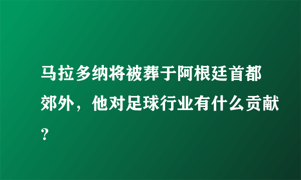 马拉多纳将被葬于阿根廷首都郊外，他对足球行业有什么贡献？