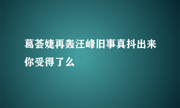 葛荟婕再轰汪峰旧事真抖出来你受得了么