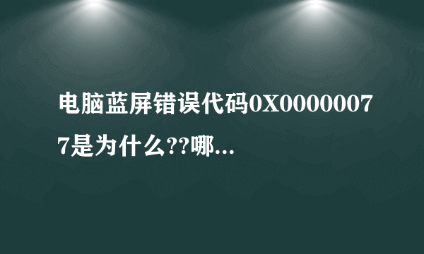 电脑蓝屏错误代码0X00000077是为什么??哪里有问题??