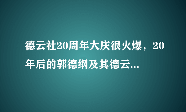 德云社20周年大庆很火爆，20年后的郭德纲及其德云社发展状况会是怎样？