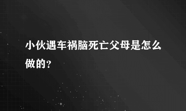 小伙遇车祸脑死亡父母是怎么做的？