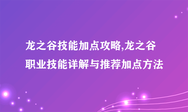 龙之谷技能加点攻略,龙之谷职业技能详解与推荐加点方法