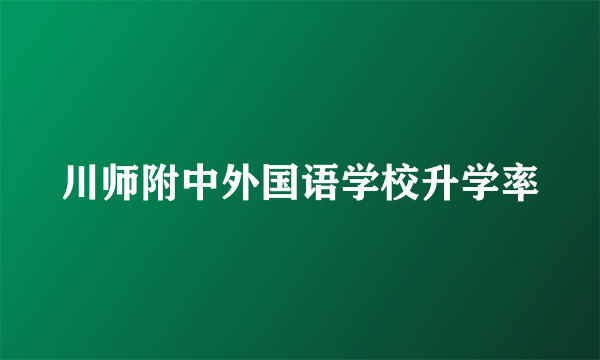 川师附中外国语学校升学率