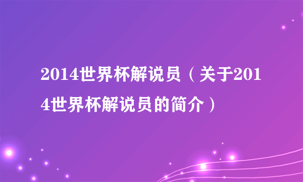 2014世界杯解说员（关于2014世界杯解说员的简介）