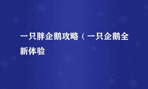 一只胖企鹅攻略（一只企鹅全新体验