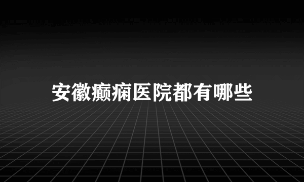 安徽癫痫医院都有哪些