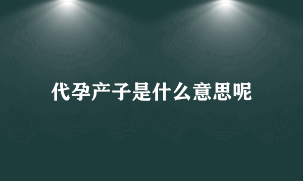 代孕产子是什么意思呢