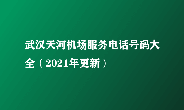 武汉天河机场服务电话号码大全（2021年更新）