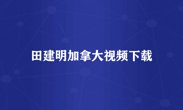 田建明加拿大视频下载