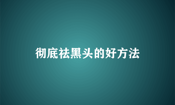 彻底祛黑头的好方法