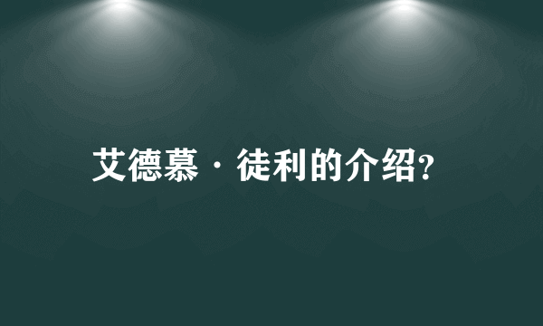 艾德慕·徒利的介绍？