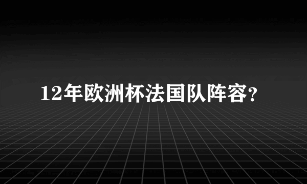 12年欧洲杯法国队阵容？