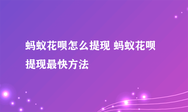 蚂蚁花呗怎么提现 蚂蚁花呗提现最快方法