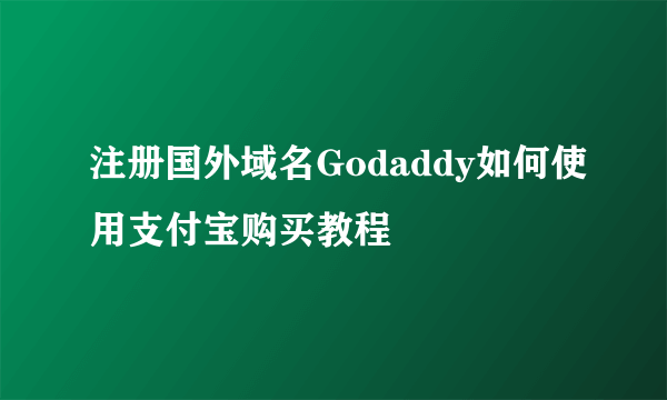 注册国外域名Godaddy如何使用支付宝购买教程