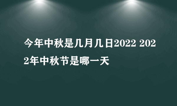 今年中秋是几月几日2022 2022年中秋节是哪一天