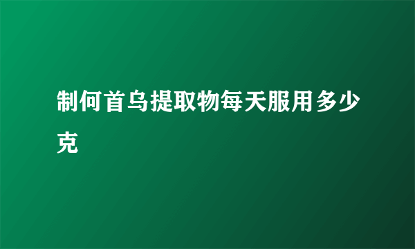 制何首乌提取物每天服用多少克