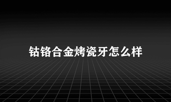 钴铬合金烤瓷牙怎么样