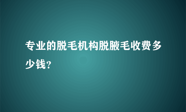 专业的脱毛机构脱腋毛收费多少钱？