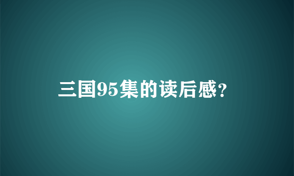 三国95集的读后感？