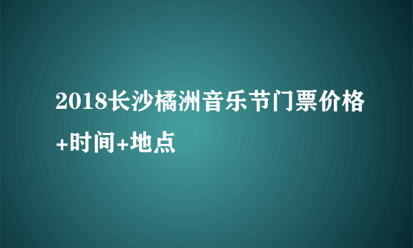 2018长沙橘洲音乐节门票价格+时间+地点