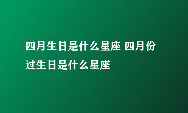 四月生日是什么星座 四月份过生日是什么星座