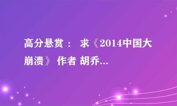 高分悬赏 ： 求《2014中国大崩溃》 作者 胡乔英 txt pdf的等格式都可以