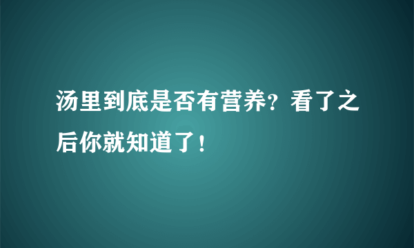 汤里到底是否有营养？看了之后你就知道了！