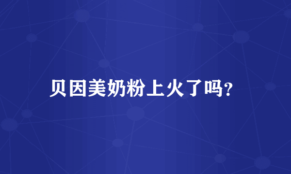 贝因美奶粉上火了吗？