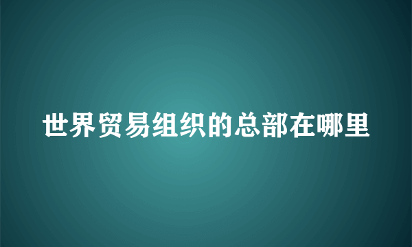 世界贸易组织的总部在哪里