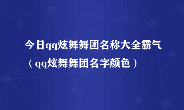 今日qq炫舞舞团名称大全霸气（qq炫舞舞团名字颜色）