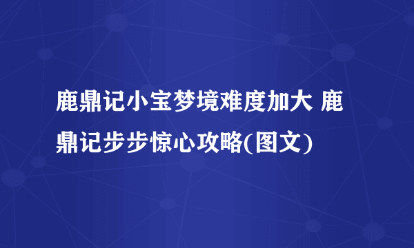 鹿鼎记小宝梦境难度加大 鹿鼎记步步惊心攻略(图文)