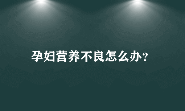 孕妇营养不良怎么办？